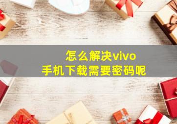 怎么解决vivo手机下载需要密码呢