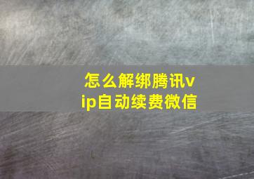 怎么解绑腾讯vip自动续费微信