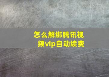 怎么解绑腾讯视频vip自动续费