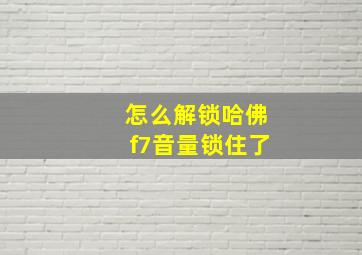 怎么解锁哈佛f7音量锁住了