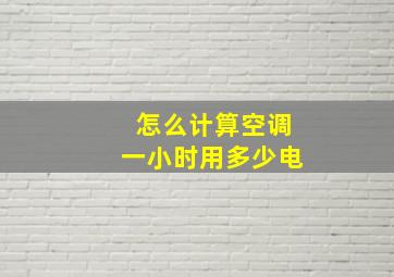 怎么计算空调一小时用多少电