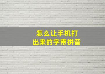 怎么让手机打出来的字带拼音