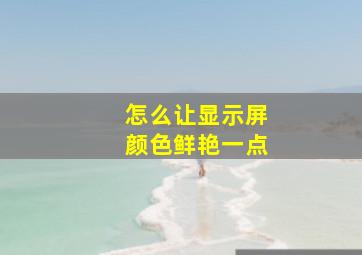 怎么让显示屏颜色鲜艳一点