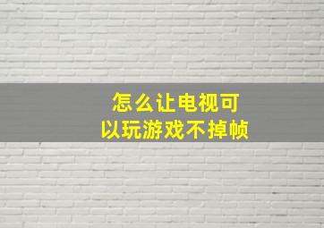 怎么让电视可以玩游戏不掉帧