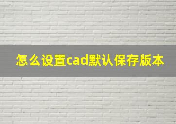 怎么设置cad默认保存版本