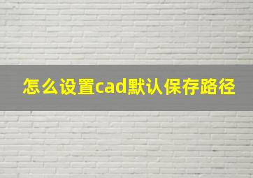 怎么设置cad默认保存路径