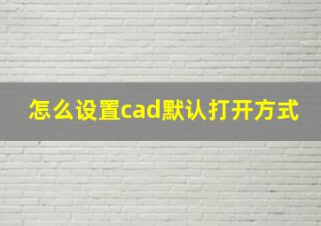 怎么设置cad默认打开方式