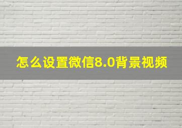 怎么设置微信8.0背景视频