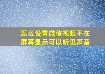 怎么设置微信视频不在屏幕显示可以听见声音