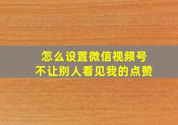 怎么设置微信视频号不让别人看见我的点赞