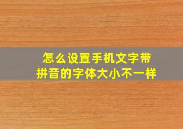 怎么设置手机文字带拼音的字体大小不一样