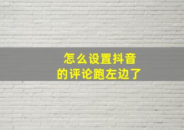 怎么设置抖音的评论跑左边了