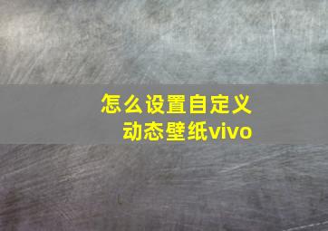 怎么设置自定义动态壁纸vivo