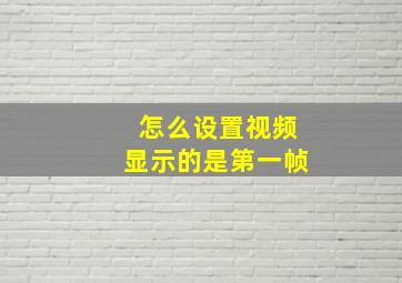 怎么设置视频显示的是第一帧