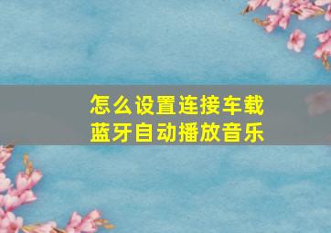 怎么设置连接车载蓝牙自动播放音乐