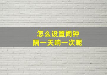 怎么设置闹钟隔一天响一次呢