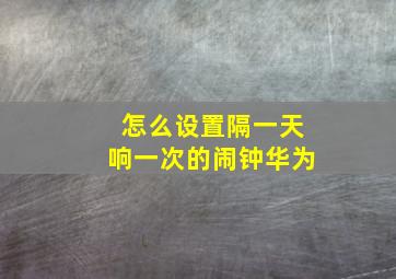 怎么设置隔一天响一次的闹钟华为