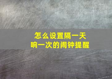 怎么设置隔一天响一次的闹钟提醒