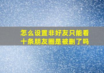 怎么设置非好友只能看十条朋友圈是被删了吗