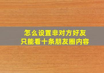 怎么设置非对方好友只能看十条朋友圈内容