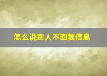 怎么说别人不回复信息