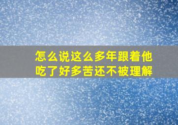 怎么说这么多年跟着他吃了好多苦还不被理解