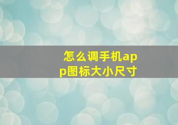 怎么调手机app图标大小尺寸