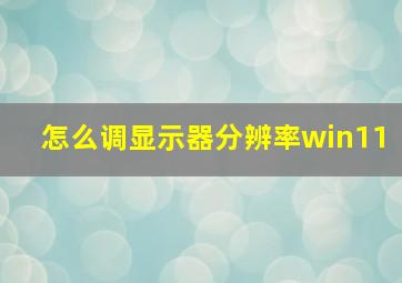 怎么调显示器分辨率win11