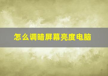 怎么调暗屏幕亮度电脑