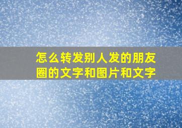 怎么转发别人发的朋友圈的文字和图片和文字