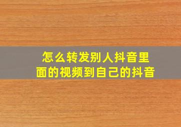 怎么转发别人抖音里面的视频到自己的抖音