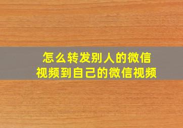 怎么转发别人的微信视频到自己的微信视频