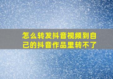 怎么转发抖音视频到自己的抖音作品里转不了