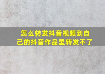 怎么转发抖音视频到自己的抖音作品里转发不了