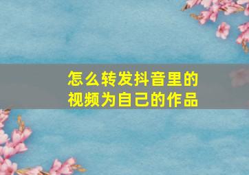 怎么转发抖音里的视频为自己的作品