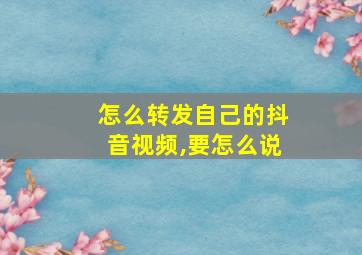 怎么转发自己的抖音视频,要怎么说