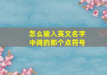 怎么输入英文名字中间的那个点符号