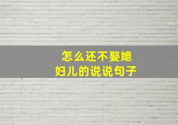 怎么还不娶媳妇儿的说说句子