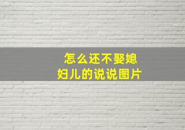 怎么还不娶媳妇儿的说说图片