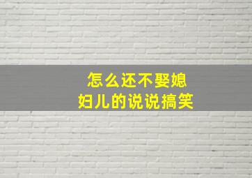 怎么还不娶媳妇儿的说说搞笑