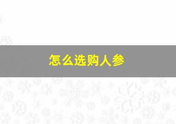 怎么选购人参