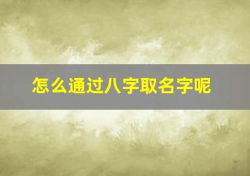 怎么通过八字取名字呢