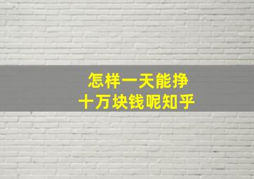 怎样一天能挣十万块钱呢知乎