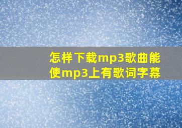 怎样下载mp3歌曲能使mp3上有歌词字幕