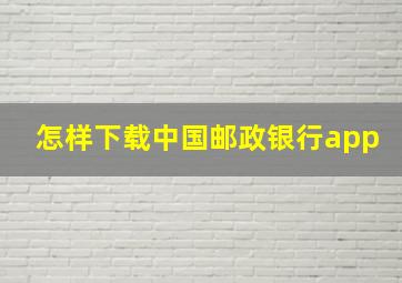 怎样下载中国邮政银行app