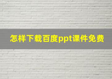 怎样下载百度ppt课件免费