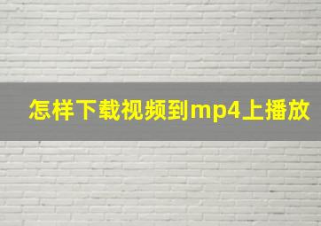 怎样下载视频到mp4上播放