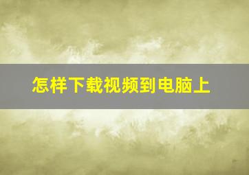 怎样下载视频到电脑上