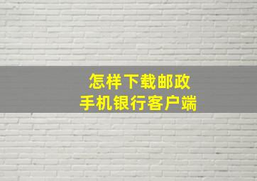 怎样下载邮政手机银行客户端