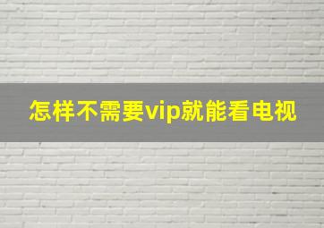 怎样不需要vip就能看电视